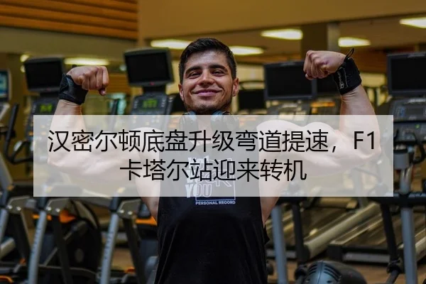 汉密尔顿底盘升级弯道提速，F1卡塔尔站迎来转机